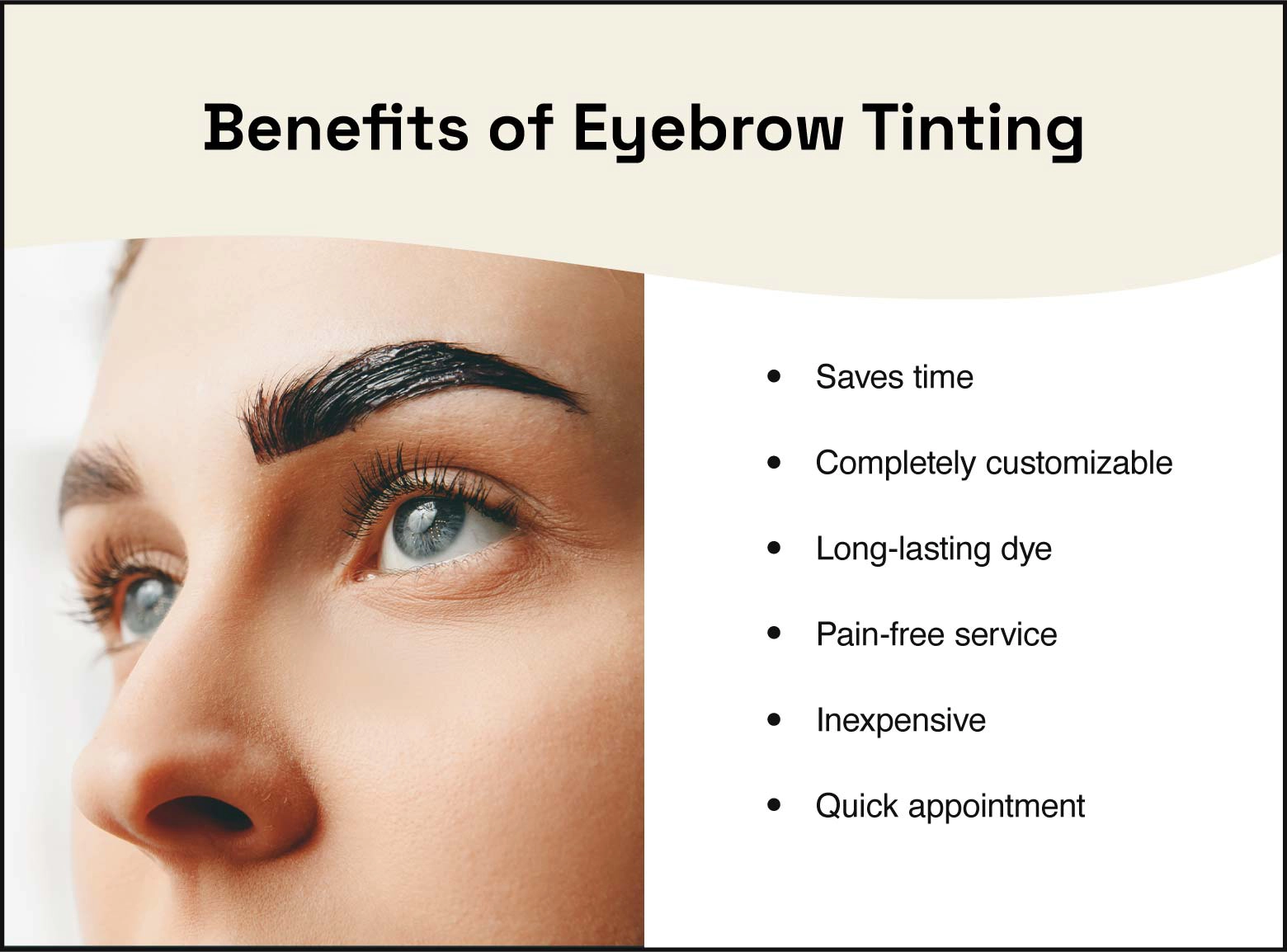Benefits of eyebrow tinting are that it saves time, is completely customizable, uses long-lasting dye, is a pain-free service, is inexpensive, and is a quick appointment.