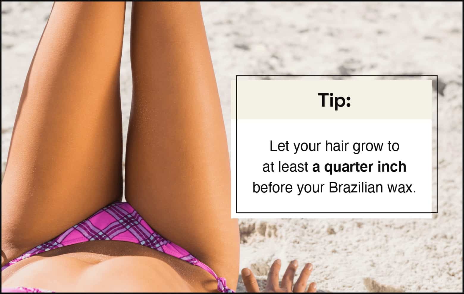 close up of person with medium skin tone wearing a pink plaid bikini bottom on the left, copy on the right: let your hair grow to at least a quarter inch before your Brazilian wax