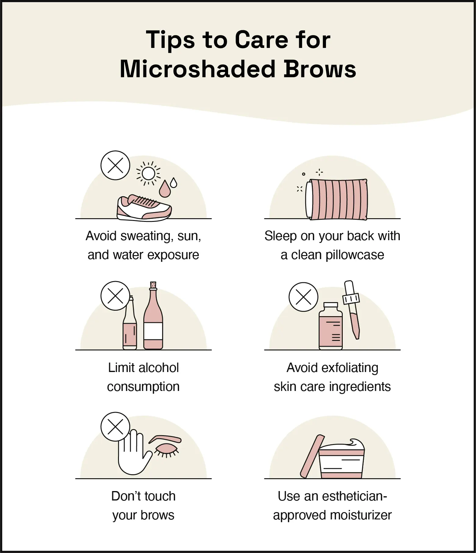 To take care of your brows, avoid sweating, sun, and water exposure; sleep on your back with a clean pillowcase; limit alcohol consumption; avoid exfoliating skincare ingredients; and keep your hands off your brows.